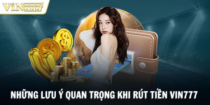 Những lưu ý quan trọng khi rút tiền VIN777 bạn nên biết